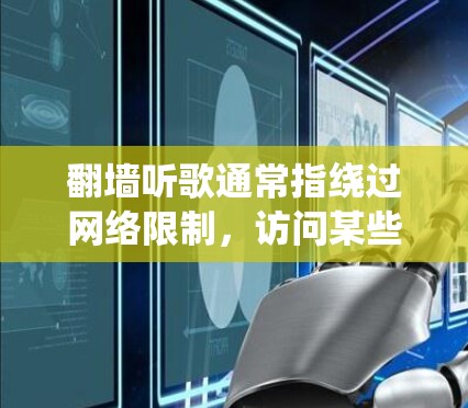翻墙听歌通常指绕过网络限制,访问某些国外网站或服务来听歌或观看内容。虽然有一些工具可以帮助你实现这一点,但需注意合法性和合规性