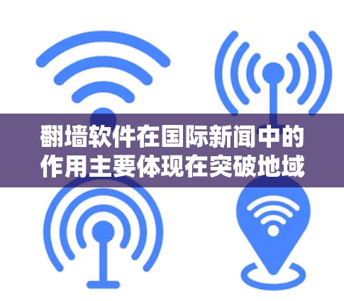 翻墙软件在国际新闻中的作用主要体现在突破地域限制,允许用户访问被本地网络环境所限制的外部新闻网站和信息源。以下是一些具体的点