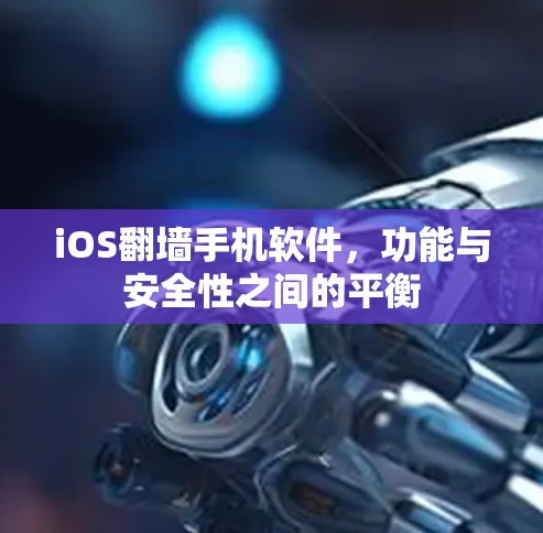 iOS翻墙手机软件,功能与安全性之间的平衡