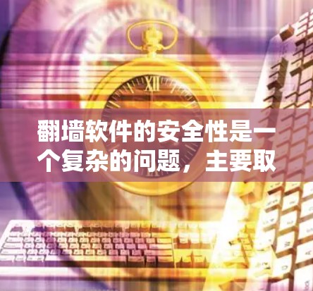翻墙软件的安全性是一个复杂的问题,主要取决于软件的来源、使用目的以及用户的安全意识。以下是一些关键点,帮助你评估翻墙软件的安全性