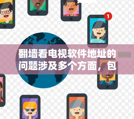 翻墙看电视软件地址的问题涉及多个方面，包括法律、安全和合法性。以下是对此问题的详细分析和建议