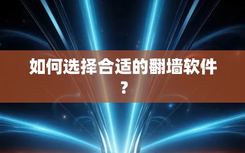 如何选择合适的翻墙软件?