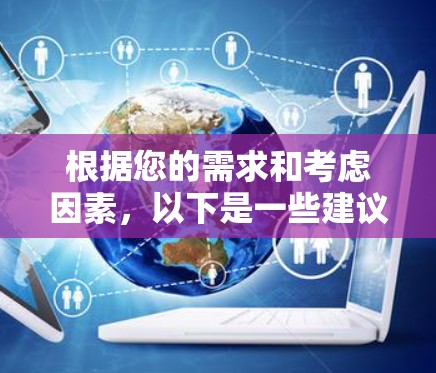 根据您的需求和考虑因素，以下是一些建议和总结
