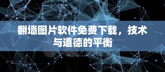 翻墙图片软件免费下载,技术与道德的平衡