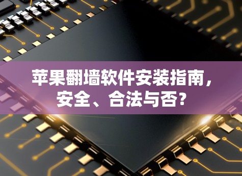 苹果翻墙软件安装指南,安全、合法与否?