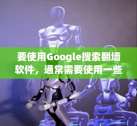 要使用Google搜索翻墙软件,通常需要使用一些绕过网络限制的工具。以下是一些常见的方法和工具,帮助你绕过网络防火墙或内容过滤