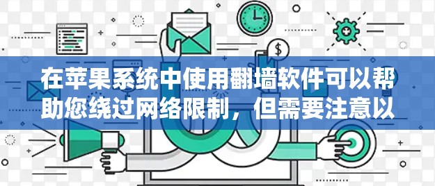 在苹果系统中使用翻墙软件可以帮助您绕过网络限制,但需要注意以下几点