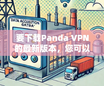 要下载Panda VPN的最新版本,您可以按照以下步骤操作 要下载Panda VPN的最新版本,您可以按照以下步骤操作