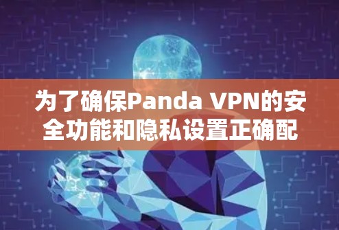 为了确保Panda VPN的安全功能和隐私设置正确配置,以下是逐步的指导 为了确保Panda VPN的安全功能和隐私设置正确配置,以下是逐步的指导