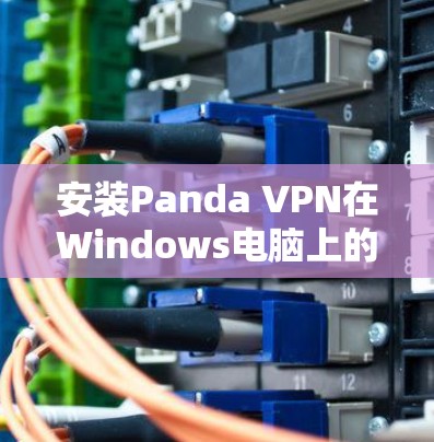 安装Panda VPN在Windows电脑上的步骤如下