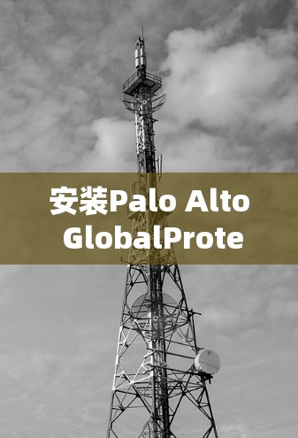 安装Palo Alto GlobalProtect VPN的步骤如下