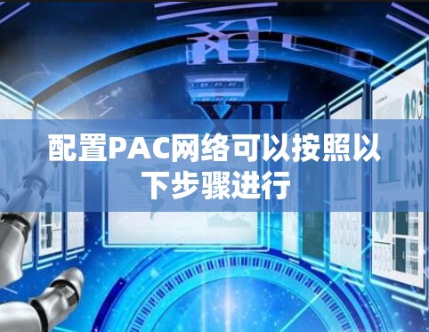 配置PAC网络可以按照以下步骤进行 配置PAC网络可以按照以下步骤进行