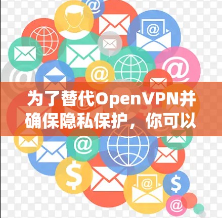 为了替代OpenVPN并确保隐私保护，你可以选择以下VPN软件，这些都是支持WireGuard或提供高安全性服务的优质选项