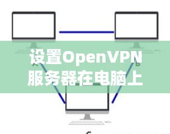 设置OpenVPN服务器在电脑上可以按照以下步骤进行 设置OpenVPN服务器在电脑上可以按照以下步骤进行