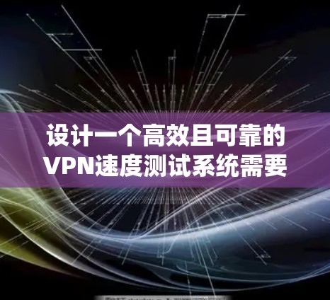 设计一个高效且可靠的VPN速度测试系统需要系统地考虑各个关键环节,确保每个步骤都能准确反映VPN性能。以下是一个详细的设计方案 设计一个高效且可靠的VPN速度测试系统需要系统地考虑各个关键环节,确保每个步骤都能准确反映VPN性能。以下是一个详细的设计方案
