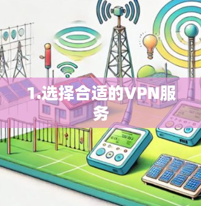 1.选择合适的VPN服务 1.选择合适的VPN服务