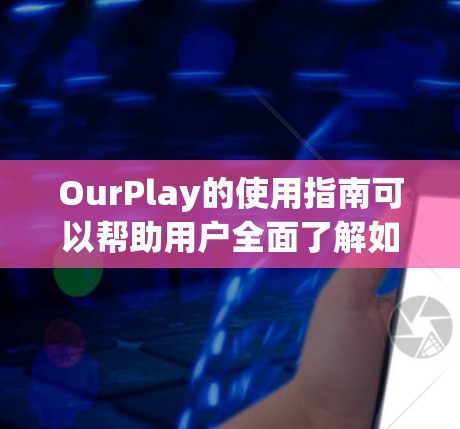 OurPlay的使用指南可以帮助用户全面了解如何创建和管理他们的在线角色扮演游戏。以下是一个结构清晰的指南,分为几个主要部分,确保用户能够顺利使用平台
