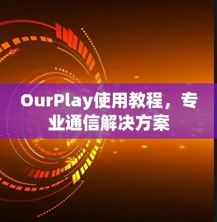 OurPlay使用教程,专业通信解决方案
