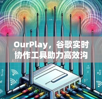 OurPlay,谷歌实时协作工具助力高效沟通