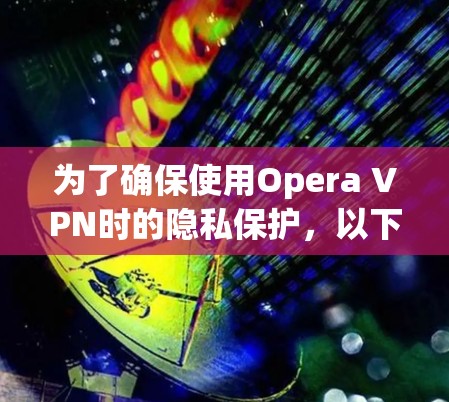 为了确保使用Opera VPN时的隐私保护,以下是详细的设置指南