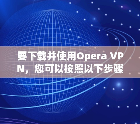 要下载并使用Opera VPN,您可以按照以下步骤操作