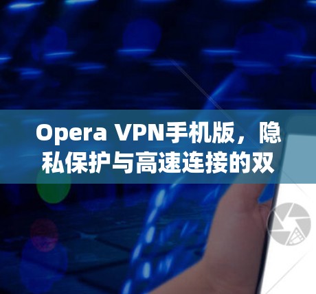 Opera VPN手机版,隐私保护与高速连接的双重保障