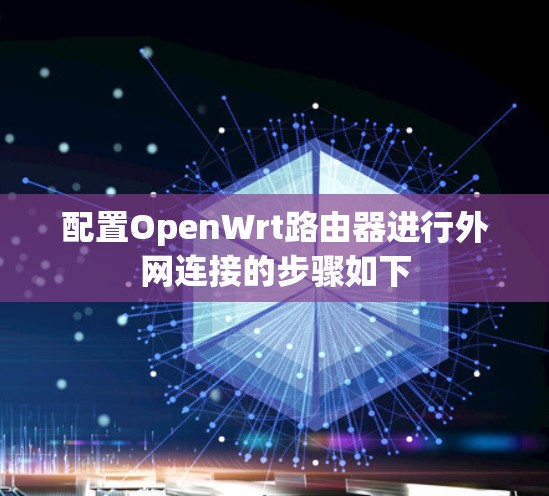 配置OpenWrt路由器进行外网连接的步骤如下