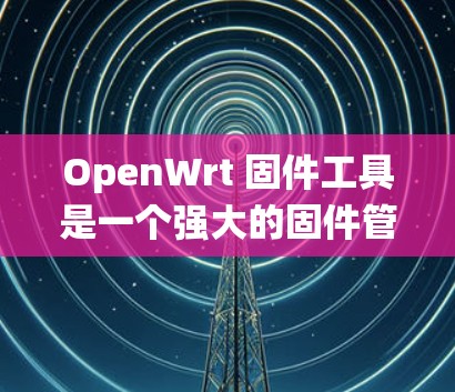 OpenWrt 固件工具是一个强大的固件管理系统,支持多种设备和固件升级。以下是解决常见问题的步骤和方法 OpenWrt 固件工具是一个强大的固件管理系统,支持多种设备和固件升级。以下是解决常见问题的步骤和方法