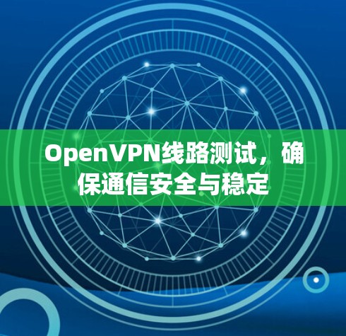 OpenVPN线路测试,确保通信安全与稳定