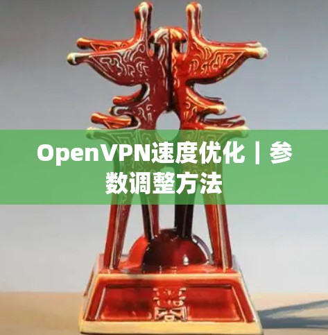 OpenVPN速度优化|参数调整方法 OpenVPN速度优化|参数调整方法