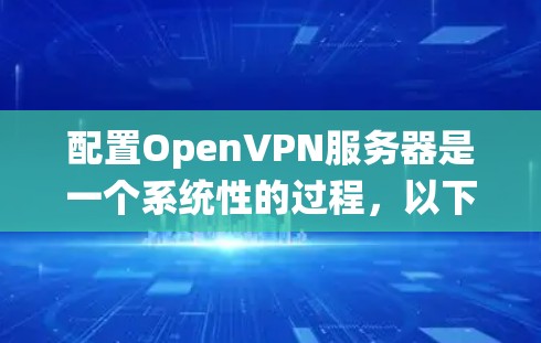 配置OpenVPN服务器是一个系统性的过程，以下是详细的步骤指南