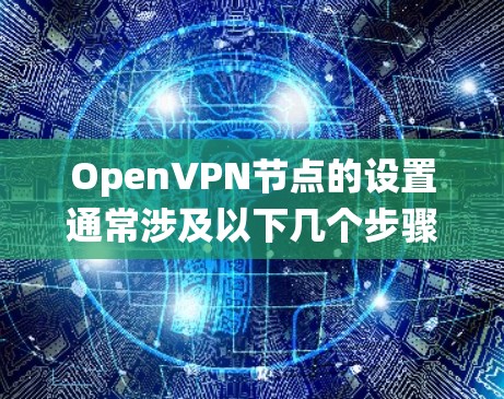 OpenVPN节点的设置通常涉及以下几个步骤,具体操作可能因操作系统和网络环境的不同而有所差异。以下是一些常见的步骤和配置示例 OpenVPN节点的设置通常涉及以下几个步骤,具体操作可能因操作系统和网络环境的不同而有所差异。以下是一些常见的步骤和配置示例