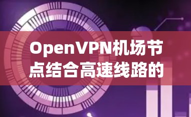 OpenVPN机场节点结合高速线路的配置和管理,可以有效实现多用户高速、安全的VPN服务。以下是详细的步骤和注意事项 OpenVPN机场节点结合高速线路的配置和管理,可以有效实现多用户高速、安全的VPN服务。以下是详细的步骤和注意事项