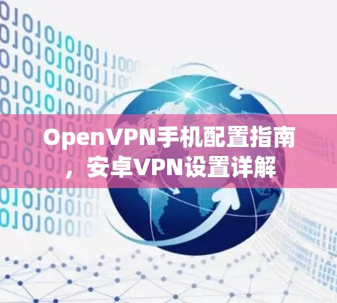 OpenVPN手机配置指南,安卓VPN设置详解 OpenVPN手机配置指南,安卓VPN设置详解