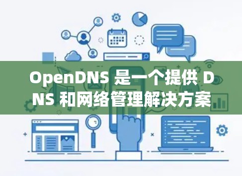 OpenDNS 是一个提供 DNS 和网络管理解决方案的公司，用户可以通过 OpenDNS 的控制面板来设置 DNS 记录、过滤、监控等功能。以下是一些常见的 OpenDNS 设置步骤和配置示例
