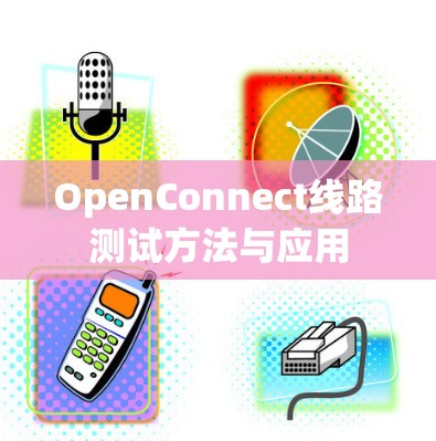 OpenConnect线路测试方法与应用