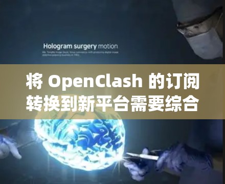 将 OpenClash 的订阅转换到新平台需要综合考虑多个方面，确保转换过程顺利且不影响用户体验。以下是详细的步骤和注意事项