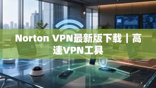 Norton VPN最新版下载|高速VPN工具 Norton VPN最新版下载|高速VPN工具