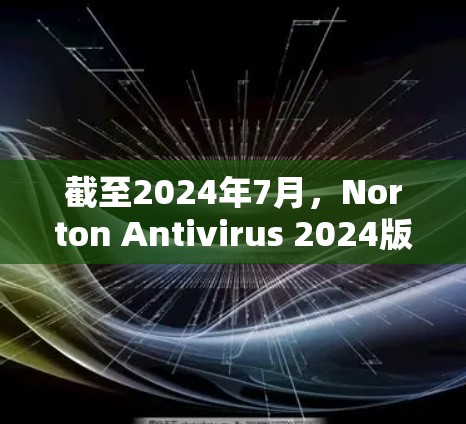 截至2024年7月,Norton Antivirus 2024版本中包含了Norton VPN。以下是获取最新版本的指南