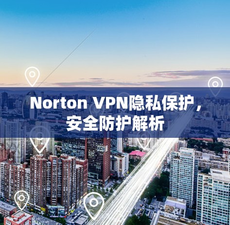 Norton VPN隐私保护,安全防护解析 Norton VPN隐私保护,安全防护解析