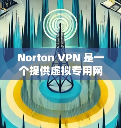 Norton VPN 是一个提供虚拟专用网络(VPN)服务的软件,旨在帮助用户保护隐私和安全。虽然 Norton VPN本身并没有专门的手机版,但它通常支持在手机上运行,具体操作方法如下 Norton VPN 是一个提供虚拟专用网络(VPN)服务的软件,旨在帮助用户保护隐私和安全。虽然 Norton VPN本身并没有专门的手机版,但它通常支持在手机上运行,具体操作方法如下