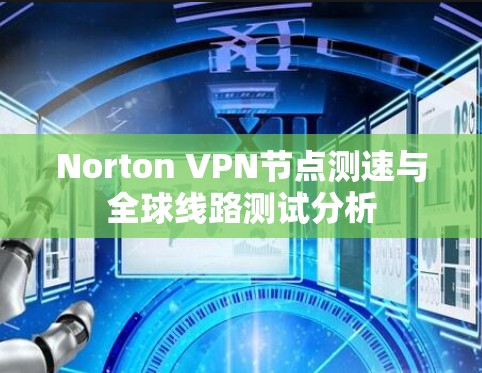 Norton VPN节点测速与全球线路测试分析