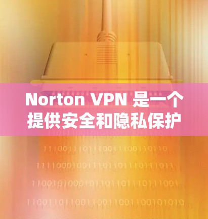 Norton VPN 是一个提供安全和隐私保护的虚拟专用网络(VPN)服务,它可以在多种平台上使用,包括安卓设备。以下是关于 Norton VPN 安卓版本的一些详细信息 Norton VPN 是一个提供安全和隐私保护的虚拟专用网络(VPN)服务,它可以在多种平台上使用,包括安卓设备。以下是关于 Norton VPN 安卓版本的一些详细信息