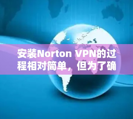安装Norton VPN的过程相对简单,但为了确保顺利完成,请按照以下步骤操作