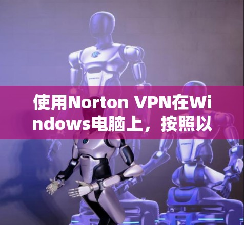使用Norton VPN在Windows电脑上,按照以下步骤操作 使用Norton VPN在Windows电脑上,按照以下步骤操作