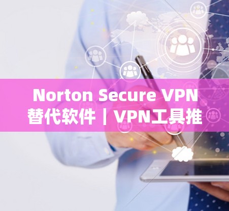 Norton Secure VPN替代软件|VPN工具推荐