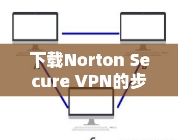 下载Norton Secure VPN的步骤如下