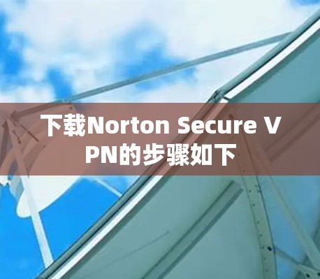 下载Norton Secure VPN的步骤如下 下载Norton Secure VPN的步骤如下