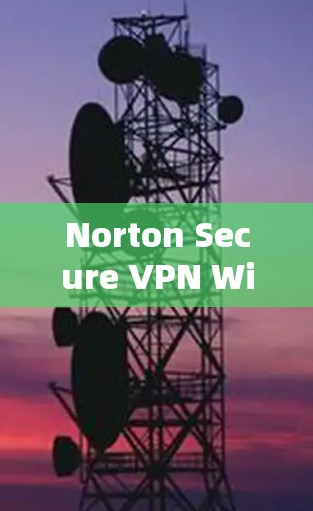 Norton Secure VPN Windows版下载与安装指南