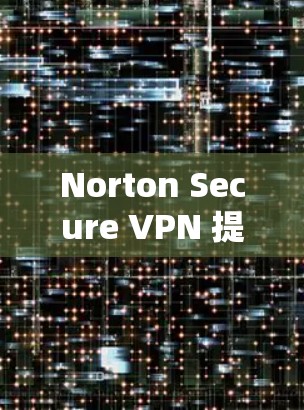 Norton Secure VPN 提供了多个服务器位置,用户可以选择优化连接速度。以下是一些关于Norton Secure VPN服务器线路速度的分析和测试结果